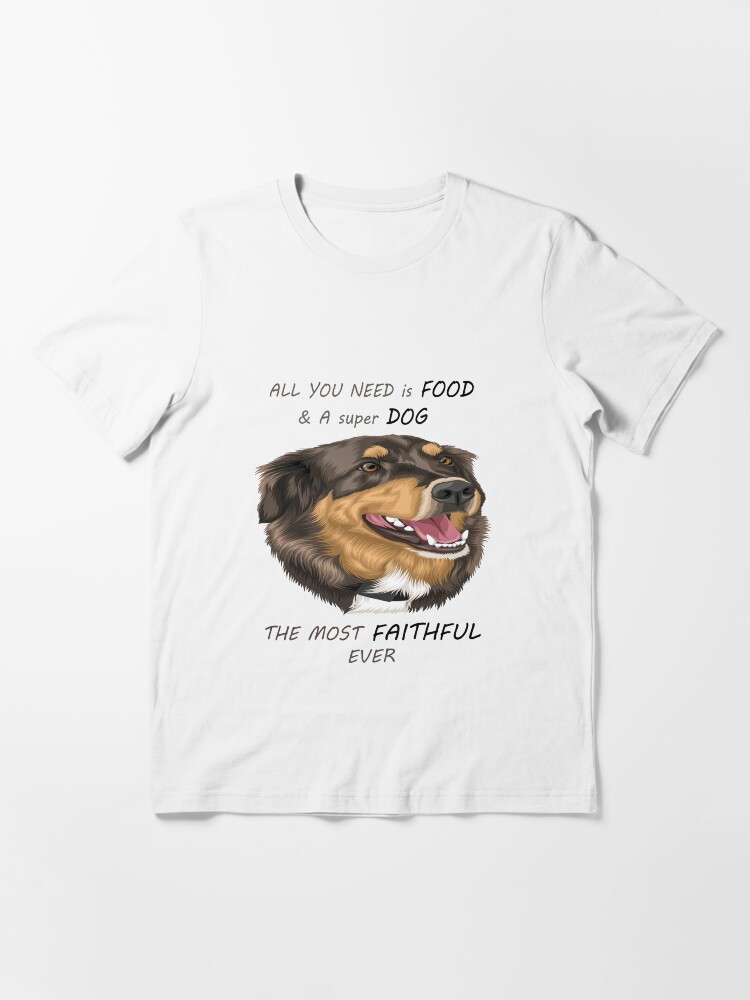 Funny all you need is Food , super Dog , the most faithful animal Funny all you need is Food , super Dog , the most faithful animal