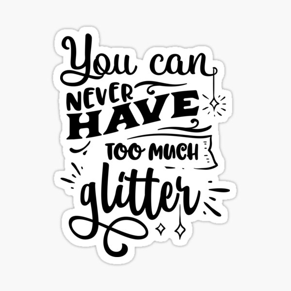 "You Can Never Have Too Much Glitter!" Sticker for Sale by Pattylight