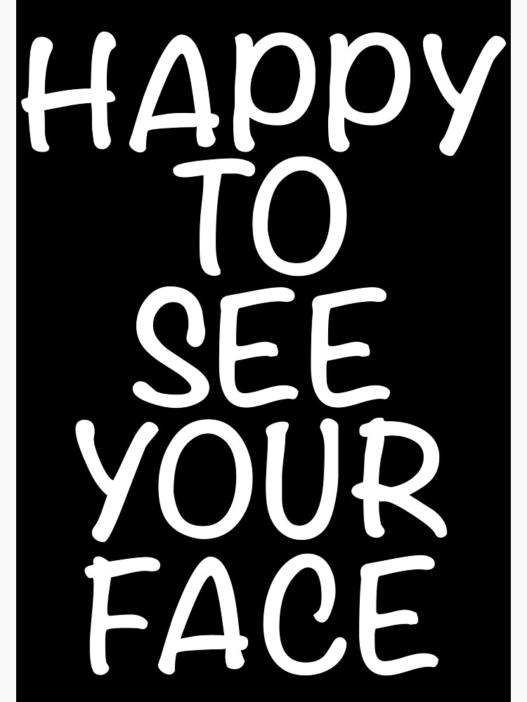 "Happy to see your face" Poster for Sale by Redbubble