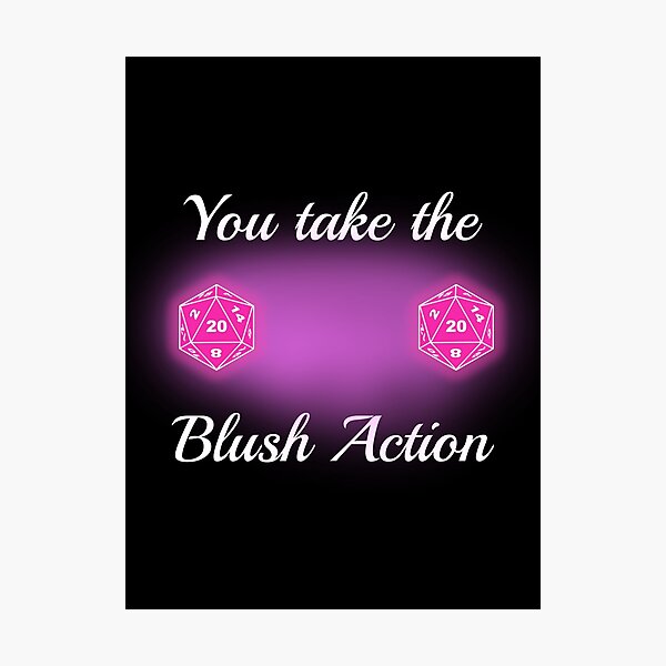 You Take the Blush Action - D20 Dark Photographic Print