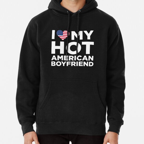 "I Love My Hot American Boyfriend" Pullover Hoodie for Sale by AlwaysAwesome Redbubble