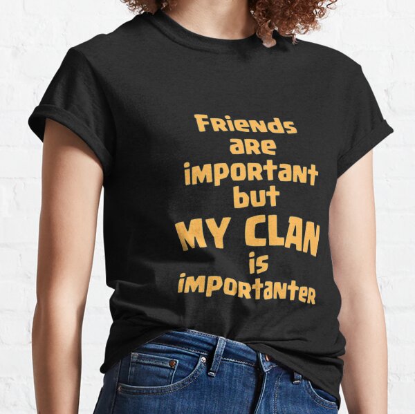 friends-are-important-but-my-clan-is-importanter Classic T-Shirt