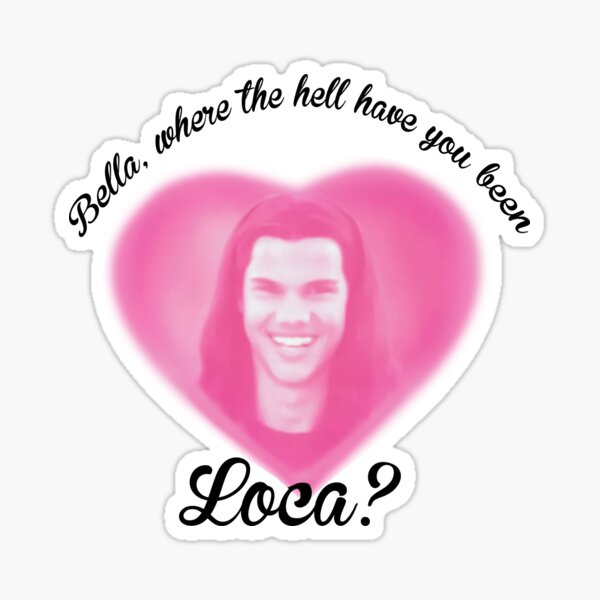 Bella Where The Hell Have You Been Loca? Sticker
