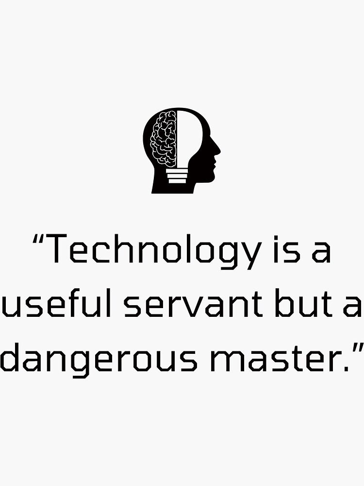 Technology is a useful servant but a dangerous master.”