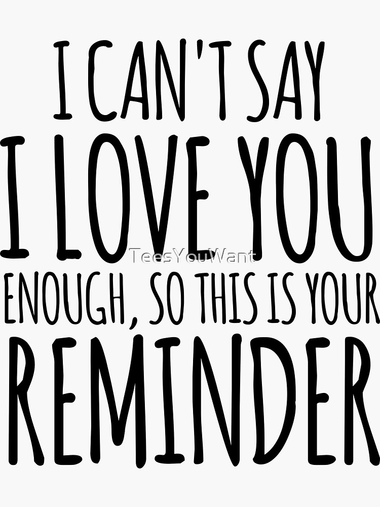 i-can-t-say-i-love-you-enough-so-this-is-your-reminder-bw-sticker