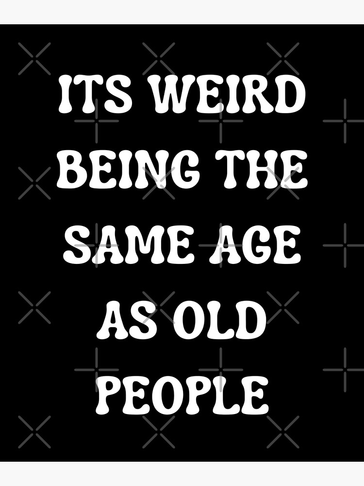 Its Weird Being The Same Age As Old People Premium Matte Vertical Poster