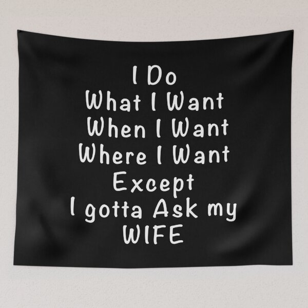 Item preview, I do what i want when i want where i want except i gotta ask my wife designed and sold by Dinashop.