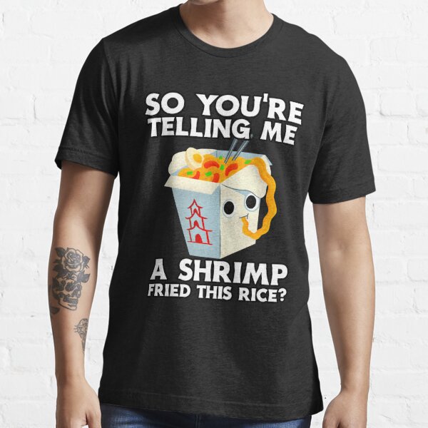 So Youre Telling Me A Shrimp Fried This Rice T Shirt By Slav Art Redbubble 