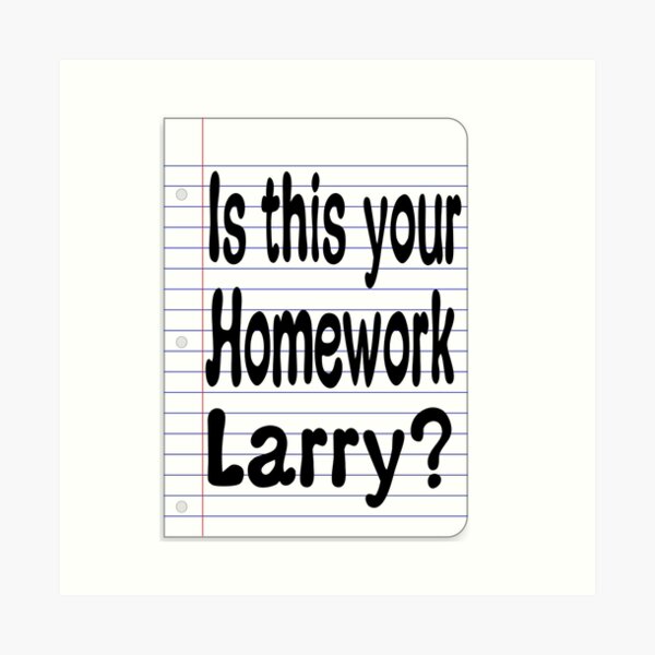 is this your homework larry quote