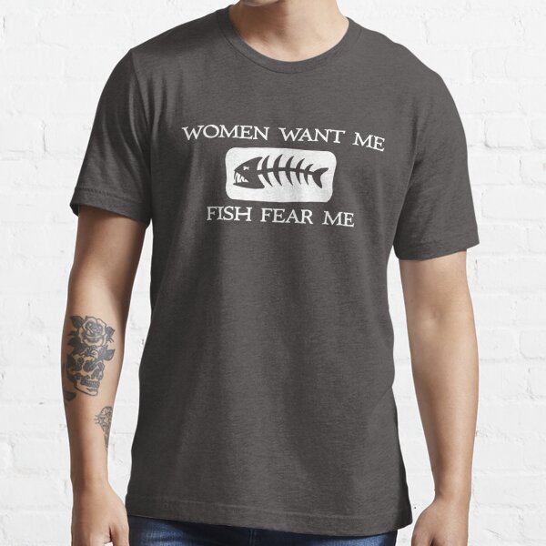 Women want me fish fear me Essential T-Shirt for Sale by goodtogotees
