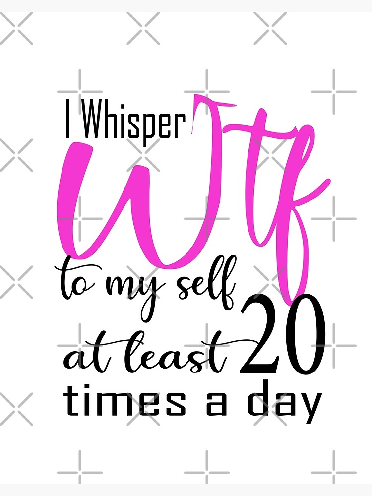 I Whisper WTF to Myself Like 20 Time Every Day Cute Funny 