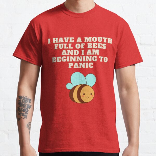 'I have a mouth full of bees and I am beginning to panic' #BadMerch Classic T-Shirt