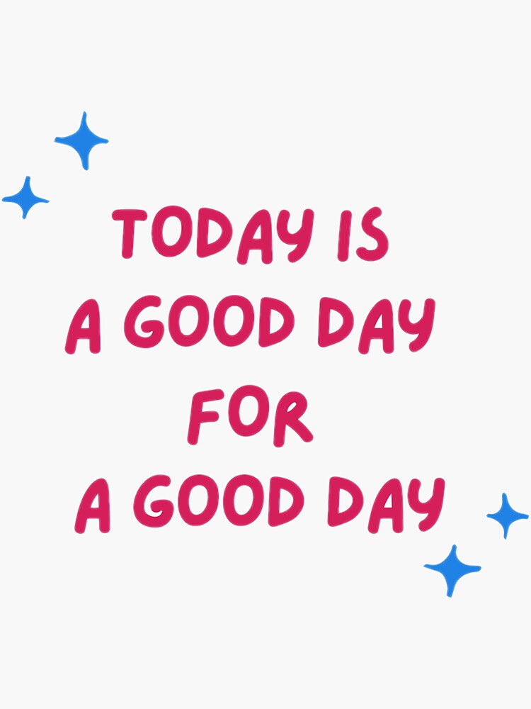 today-is-a-good-day-for-a-good-day-sticker-sticker-for-sale-by