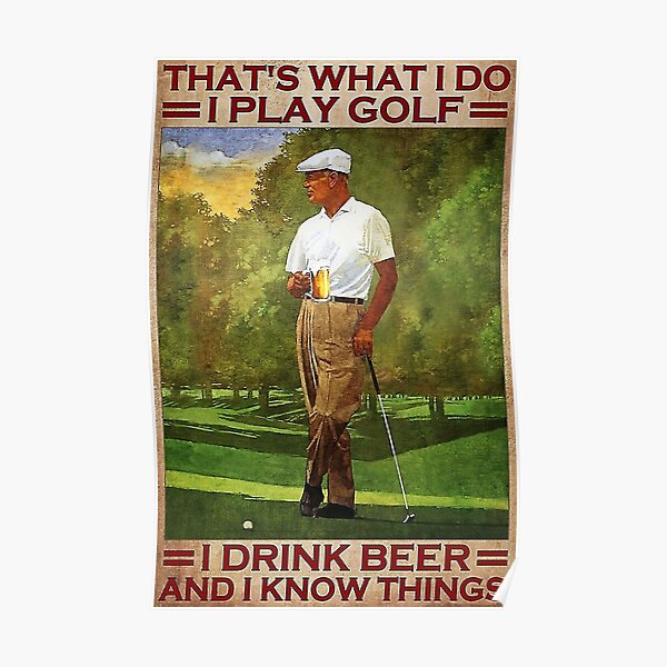 That's what i do i play golf i drink beer and i know things Poster