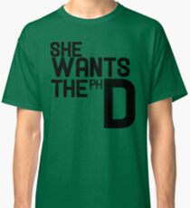 She wants the PH D Classic T-Shirt