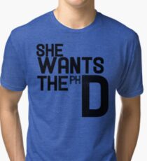 She wants the PH D Tri-blend T-Shirt