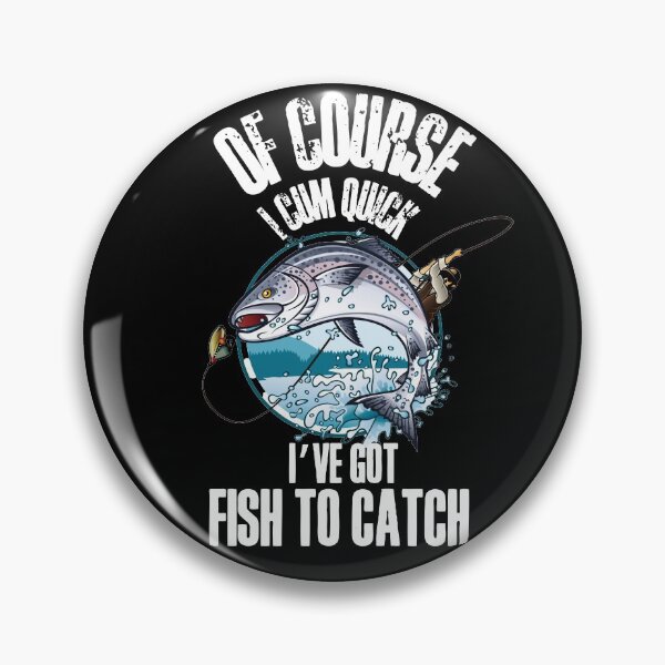 Item preview, Of course I cum quick, Ive got fish to catch - for all the fishing fans out there! designed and sold by HROC.