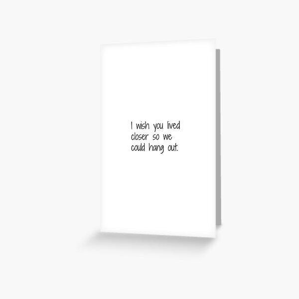 I wish You lived closer Greeting Card