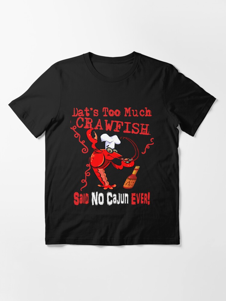 Dats Too Much Crawfish Said No Cajun Ever!  Essential T-Shirt for Sale by  jaalavillato
