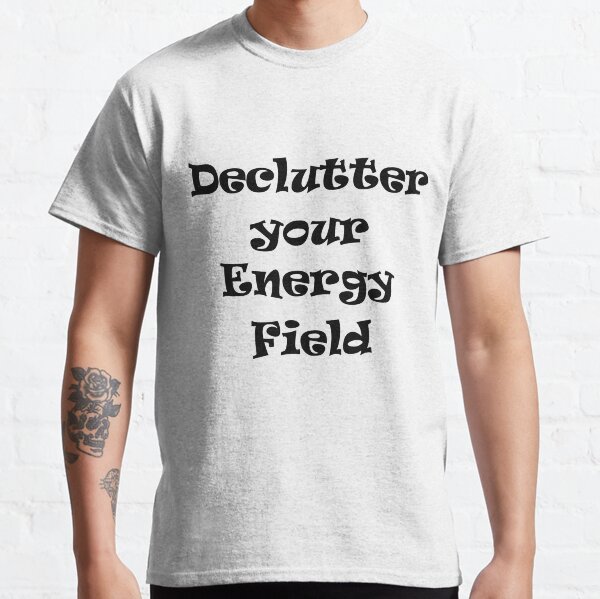 declutter your energy field Classic T-Shirt