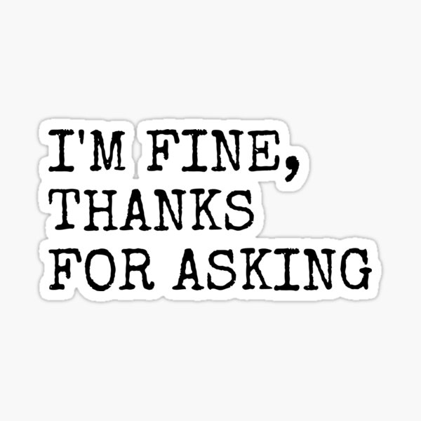 I`m fine thanks for not asking and fine thank you | Sticker