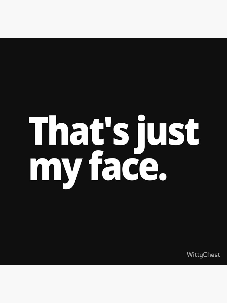 "That's just my face." Poster for Sale by WittyChest Redbubble