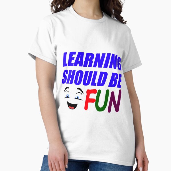 Learning Should Be Fun Classic T-Shirt