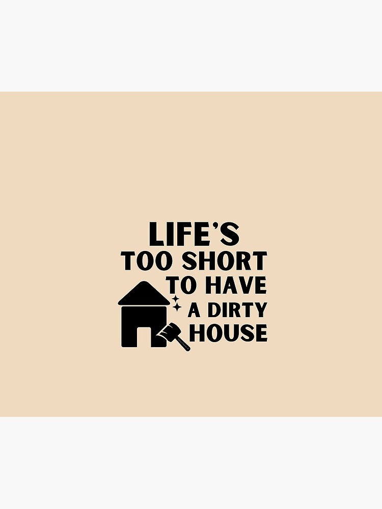 Life's Too Short to Have a Dirty House Novelty Cleaning Lady Gifts by SavvyCleaner