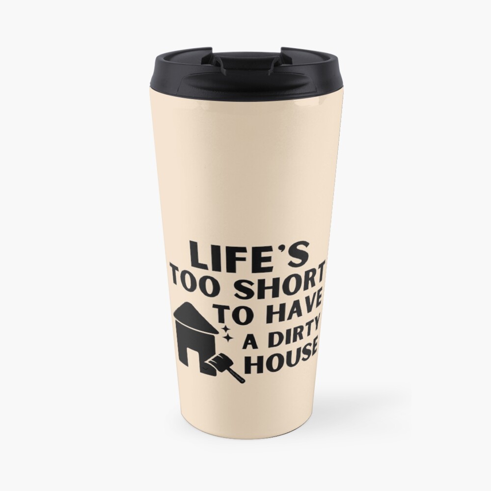 Life's Too Short to Have a Dirty House Novelty Cleaning Lady Gifts Travel Mug