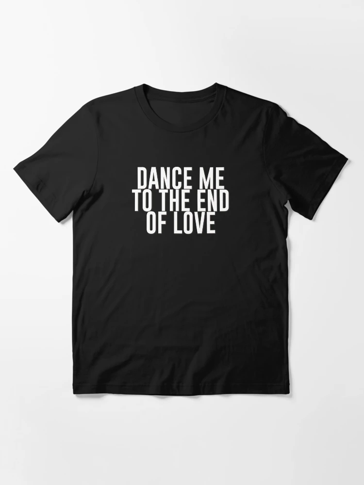 dance me to the end of love shirt