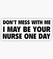 Don't Mess With Me I May Be Your Nurse One Day Sticker