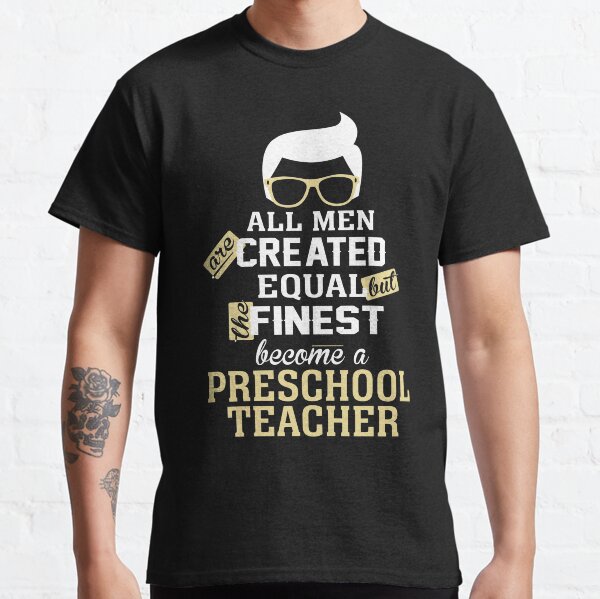 All Men Are Created Equal But The Finest Become A Preschool Teacher Classic T-Shirt