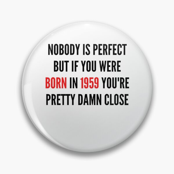 Item preview,  NOBODY IS PERFECT BUT IF YOU WERE BORN IN  YOU&1959;RE PRETTY DAMN CLOSE designed and sold by ThebestArtshop.