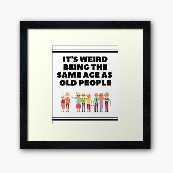 It's Weird Being the Same Age as Old People Framed Art Print