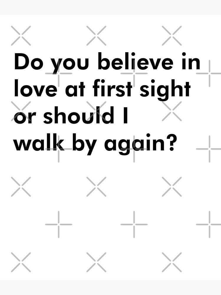 do-you-believe-in-love-at-first-sight-or-should-i-walk-by-again