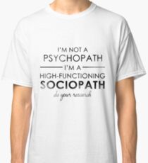 I'm not a Psychopath, I'm a High-functioning Sociopath - Do your research Classic T-Shirt