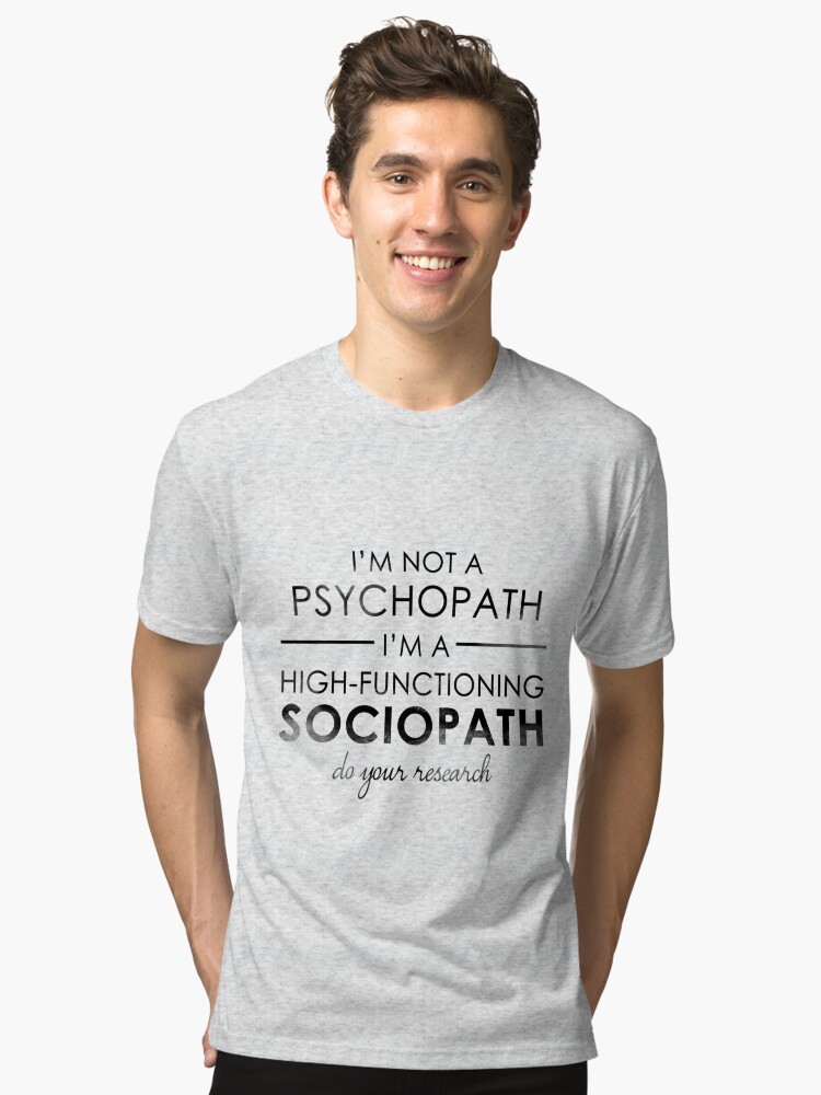 I'm not a Psychopath, I'm a High-functioning Sociopath - Do your research |  Tri-blend T-Shirt