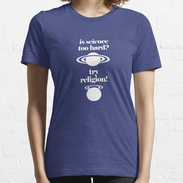 IS SCIENCE TOO HARD ? TRY RELIGION ! Essential T-Shirt
