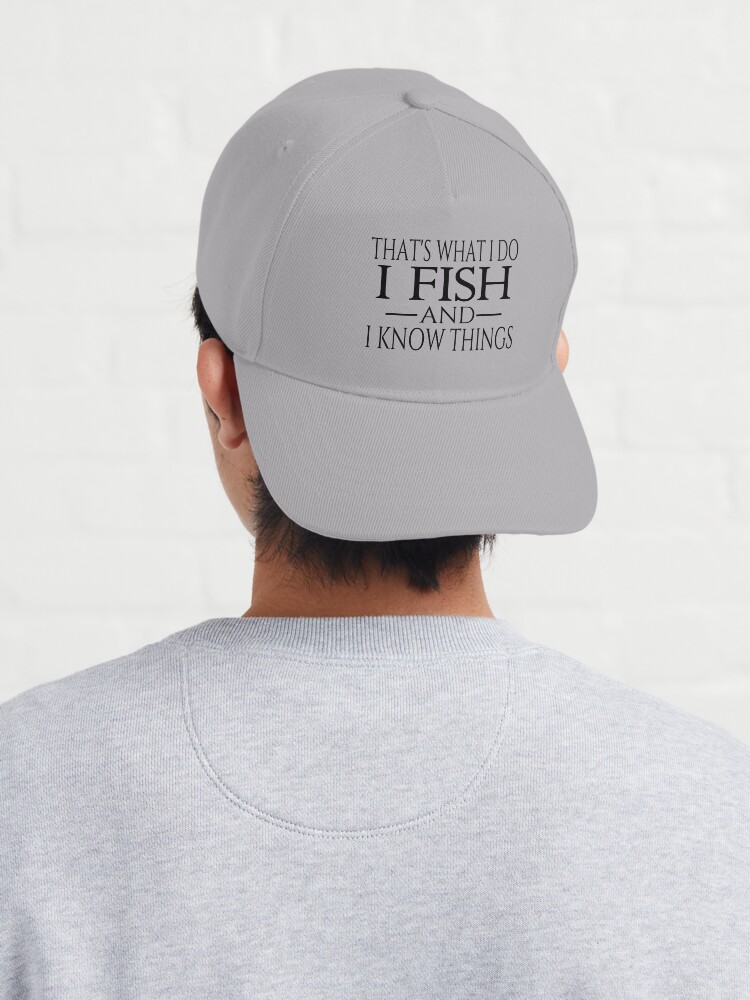 That's What I Do I Fish And I Know Things | Cap