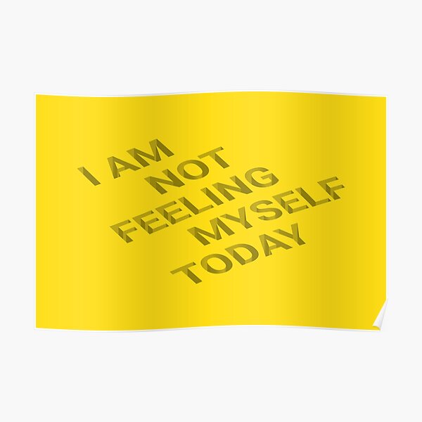  I Am Not Feeling Myself Today Poster For Sale By Sonniewing Redbubble