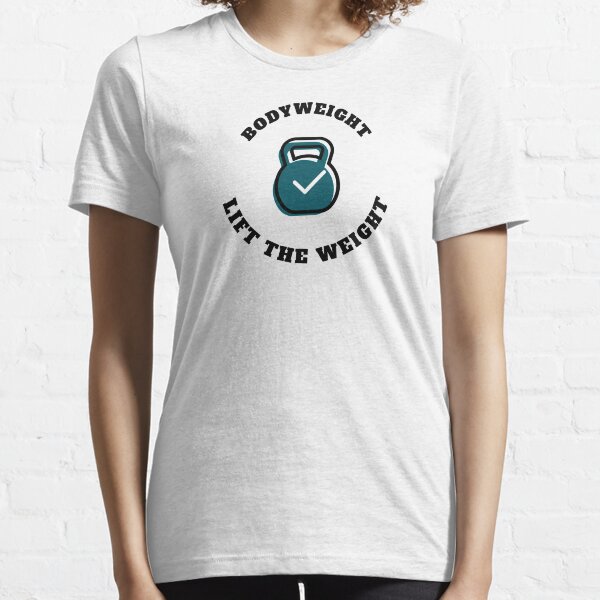 Bodyweight lift the weight. Essential T-Shirt