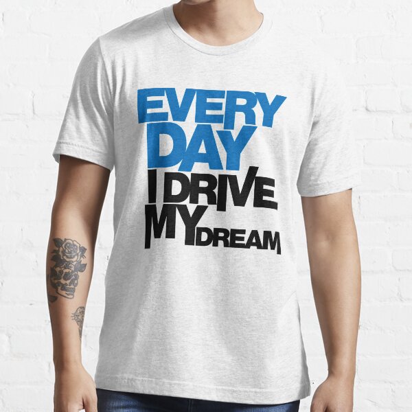 Every day i drive my dream (1) Essential T-Shirt