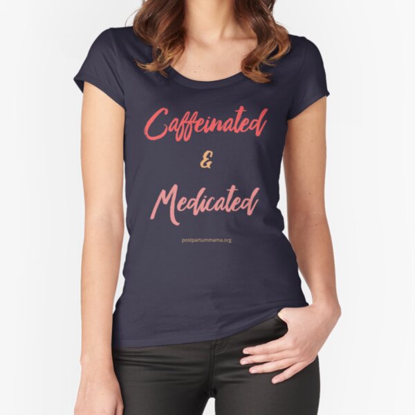 Caffeinated and Medicated Fitted Scoop T-Shirt