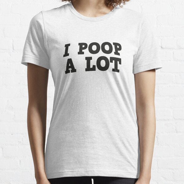I Poop A Lot Essential T-Shirt