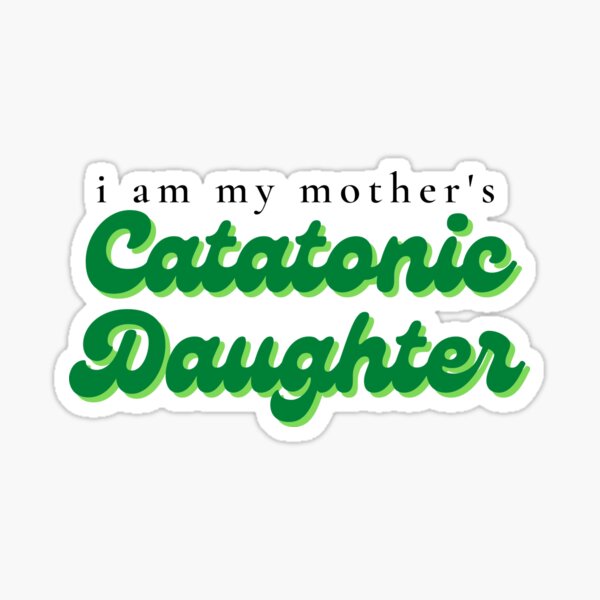I Am My Mother's Catatonic Daughter Sticker