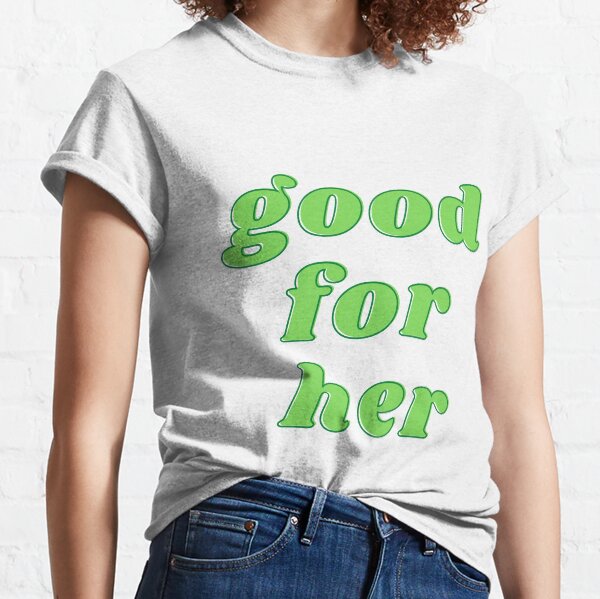 Good For Her Classic T-Shirt
