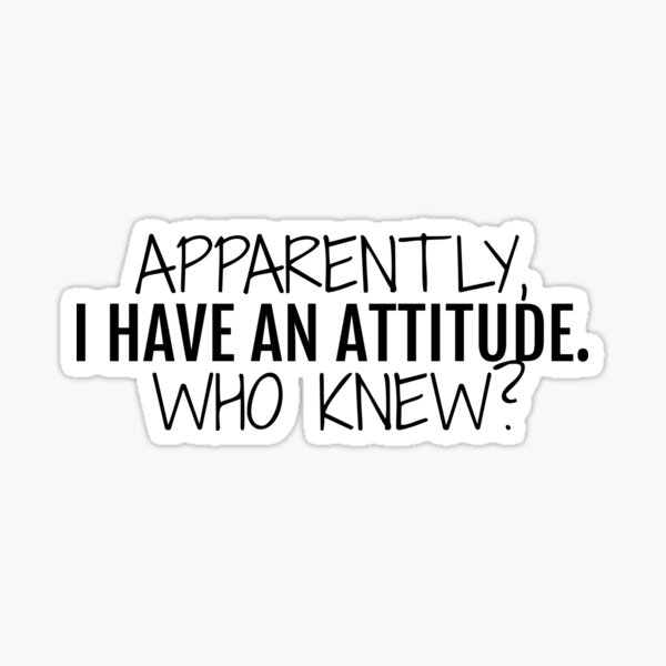 Apparently I have an attitude. Who knew? Sticker