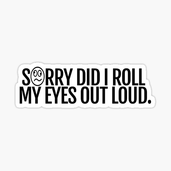 SORRY DID I ROLL MY EYES OUT LOUD? Sticker