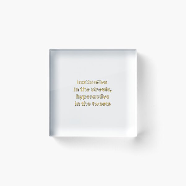 Inattentive in the streets, hyperactive in the tweets (small) Acrylic Block
