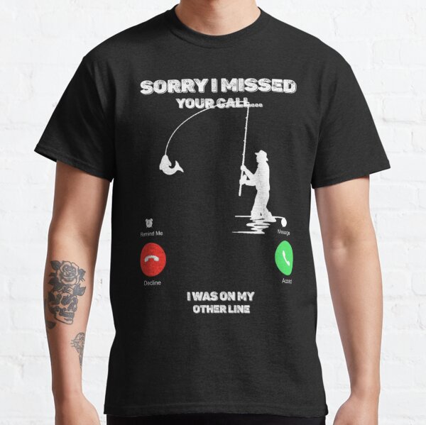 Sorry I Missed Your Call I was On My Other Line Fishing Fisherman| Perfect Gift For you and friends Classic T-Shirt